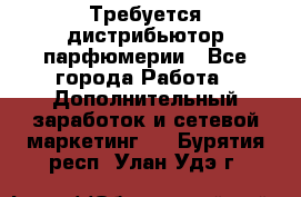 Требуется дистрибьютор парфюмерии - Все города Работа » Дополнительный заработок и сетевой маркетинг   . Бурятия респ.,Улан-Удэ г.